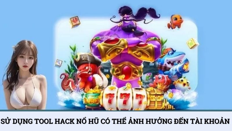 Sử dụng tool hack nổ hũ có thể ảnh hưởng đến tài khoản của bạn